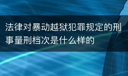 法律对暴动越狱犯罪规定的刑事量刑档次是什么样的