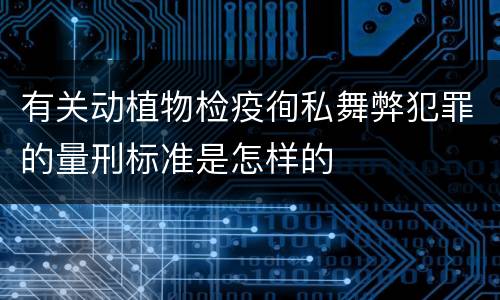 有关动植物检疫徇私舞弊犯罪的量刑标准是怎样的