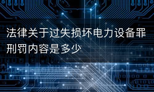 法律关于过失损坏电力设备罪刑罚内容是多少