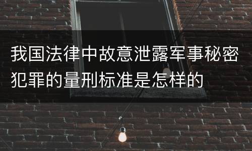 我国法律中故意泄露军事秘密犯罪的量刑标准是怎样的