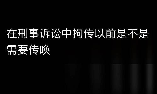 在刑事诉讼中拘传以前是不是需要传唤