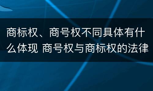 商标权、商号权不同具体有什么体现 商号权与商标权的法律冲突与解决