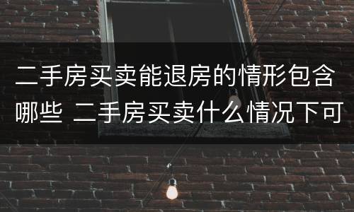 二手房买卖能退房的情形包含哪些 二手房买卖什么情况下可以退房