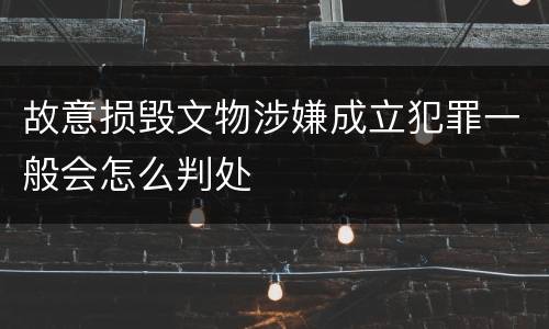 故意损毁文物涉嫌成立犯罪一般会怎么判处
