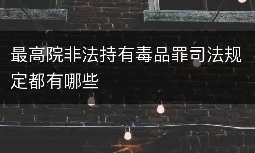 最高院非法持有毒品罪司法规定都有哪些