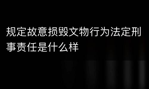 规定故意损毁文物行为法定刑事责任是什么样