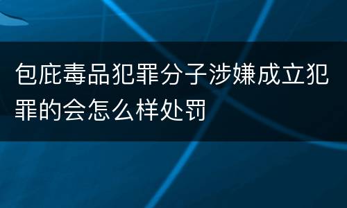 包庇毒品犯罪分子涉嫌成立犯罪的会怎么样处罚