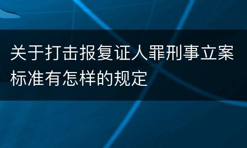 关于打击报复证人罪刑事立案标准有怎样的规定