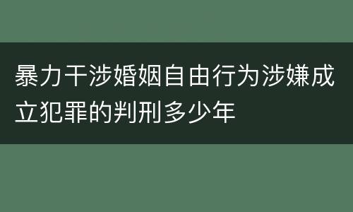 暴力干涉婚姻自由行为涉嫌成立犯罪的判刑多少年
