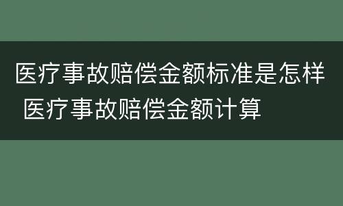 医疗事故赔偿金额标准是怎样 医疗事故赔偿金额计算