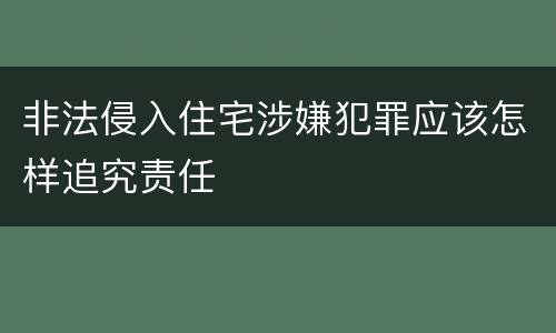 非法侵入住宅涉嫌犯罪应该怎样追究责任