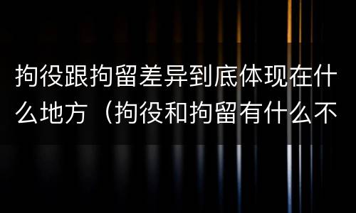 拘役跟拘留差异到底体现在什么地方（拘役和拘留有什么不一样）