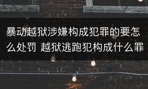 暴动越狱涉嫌构成犯罪的要怎么处罚 越狱逃跑犯构成什么罪