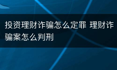 投资理财诈骗怎么定罪 理财诈骗案怎么判刑