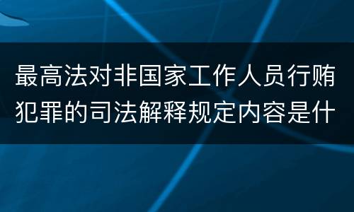 最高法对非国家工作人员行贿犯罪的司法解释规定内容是什么