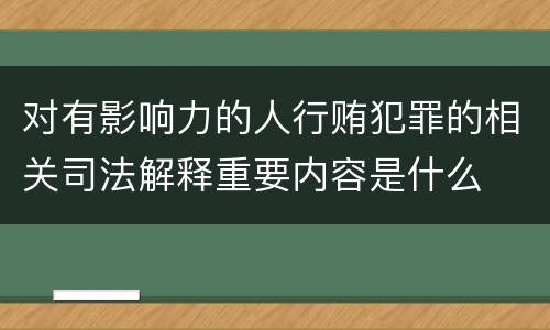 对有影响力的人行贿犯罪的相关司法解释重要内容是什么