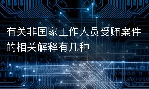 有关非国家工作人员受贿案件的相关解释有几种