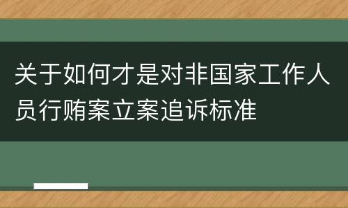关于如何才是对非国家工作人员行贿案立案追诉标准