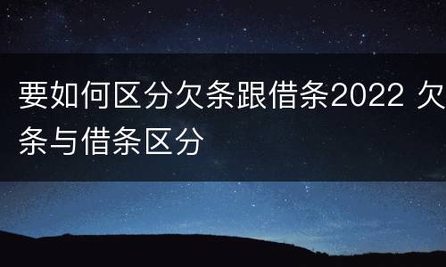 要如何区分欠条跟借条2022 欠条与借条区分
