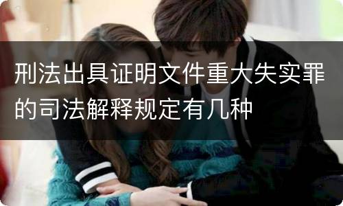 刑法出具证明文件重大失实罪的司法解释规定有几种