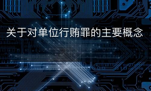 关于对单位行贿罪的主要概念