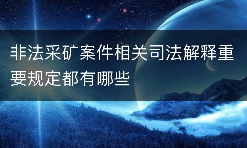 非法采矿案件相关司法解释重要规定都有哪些