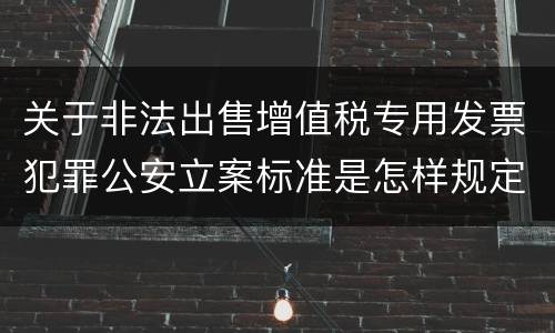 关于非法出售增值税专用发票犯罪公安立案标准是怎样规定