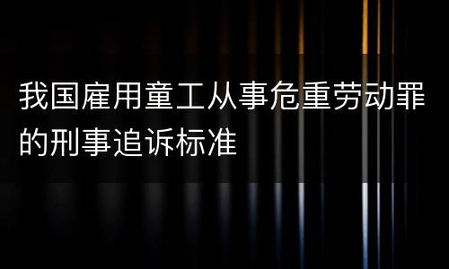 我国雇用童工从事危重劳动罪的刑事追诉标准