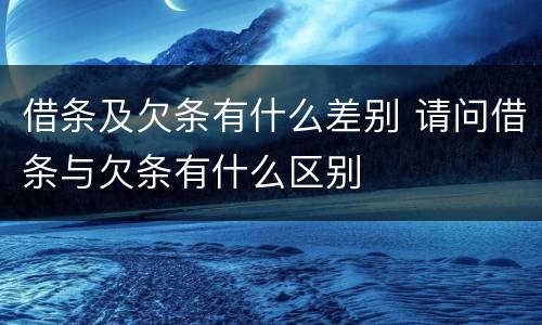 借条及欠条有什么差别 请问借条与欠条有什么区别
