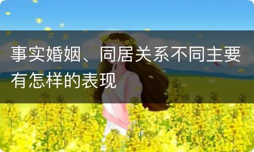 事实婚姻、同居关系不同主要有怎样的表现