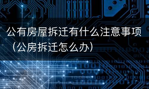 公有房屋拆迁有什么注意事项（公房拆迁怎么办）
