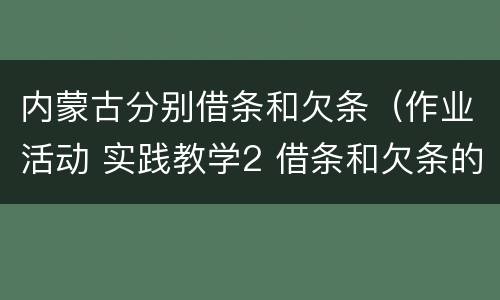 内蒙古分别借条和欠条（作业活动 实践教学2 借条和欠条的主要区别是什么?）