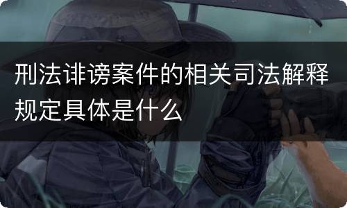 刑法诽谤案件的相关司法解释规定具体是什么