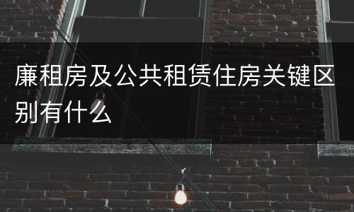 廉租房及公共租赁住房关键区别有什么