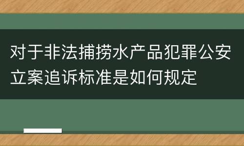 对于非法捕捞水产品犯罪公安立案追诉标准是如何规定