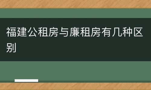 福建公租房与廉租房有几种区别