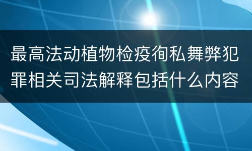 最高法动植物检疫徇私舞弊犯罪相关司法解释包括什么内容