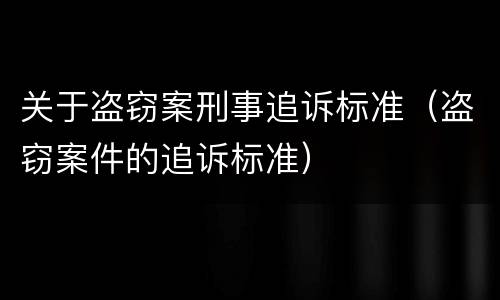 关于盗窃案刑事追诉标准（盗窃案件的追诉标准）