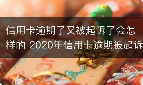 信用卡逾期了又被起诉了会怎样的 2020年信用卡逾期被起诉立案后怎么解决