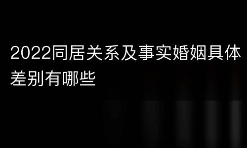 2022同居关系及事实婚姻具体差别有哪些