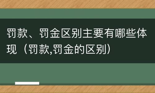 罚款、罚金区别主要有哪些体现（罚款,罚金的区别）