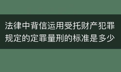 法律中背信运用受托财产犯罪规定的定罪量刑的标准是多少