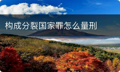 构成分裂国家罪怎么量刑