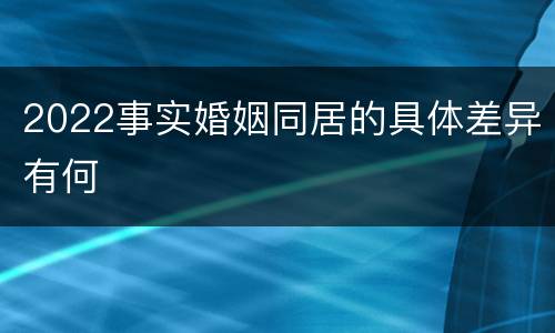 2022事实婚姻同居的具体差异有何