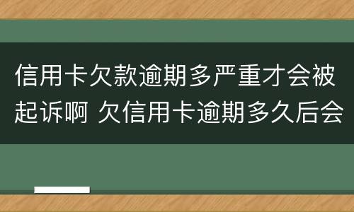 信用卡欠款逾期多严重才会被起诉啊 欠信用卡逾期多久后会黑名单