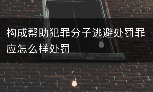 构成帮助犯罪分子逃避处罚罪应怎么样处罚