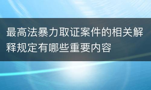 最高法暴力取证案件的相关解释规定有哪些重要内容