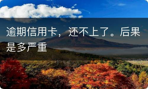 逾期信用卡，还不上了。后果是多严重