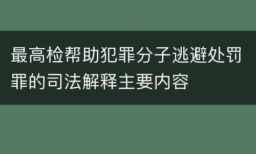 最高检帮助犯罪分子逃避处罚罪的司法解释主要内容