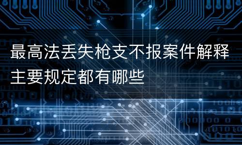 最高法丢失枪支不报案件解释主要规定都有哪些